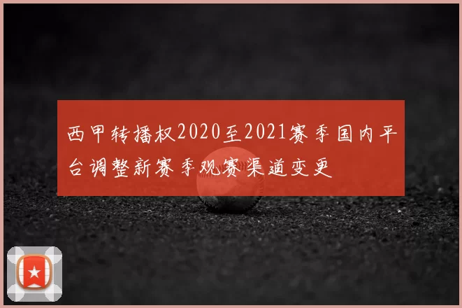 西甲转播权2020至2021赛季国内平台调整新赛季观赛渠道变更