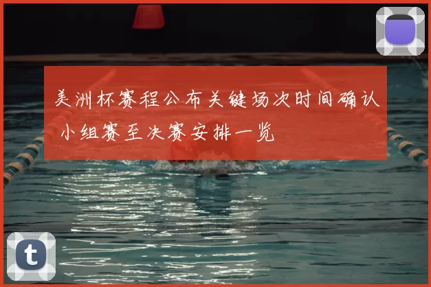 美洲杯赛程公布关键场次时间确认 小组赛至决赛安排一览