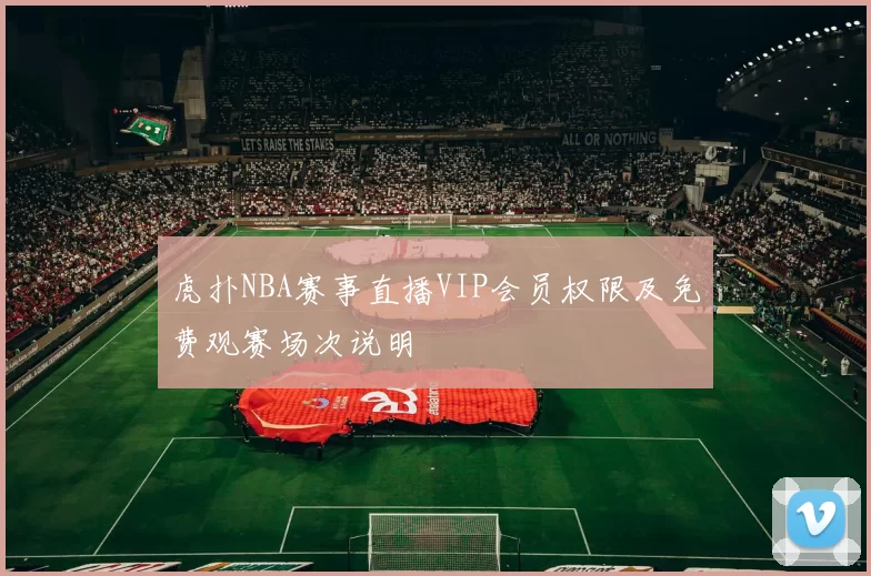 虎扑NBA赛事直播VIP会员权限及免费观赛场次说明