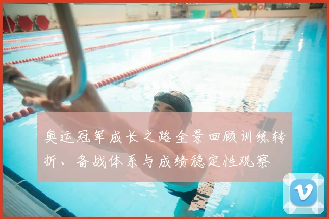 奥运冠军成长之路全景回顾训练转折、备战体系与成绩稳定性观察