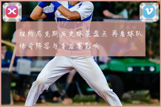 纽约尼克斯历史球星盘点 再看球队传奇阵容与季后赛影响