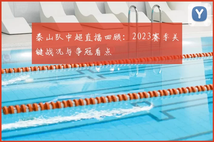 泰山队中超直播回顾：2023赛季关键战况与争冠看点