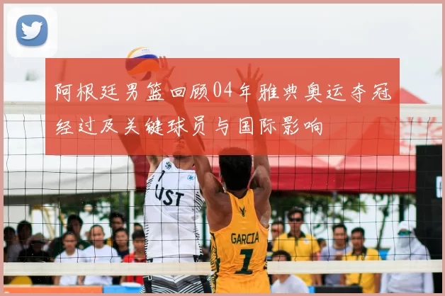 阿根廷男篮回顾04年雅典奥运夺冠经过及关键球员与国际影响