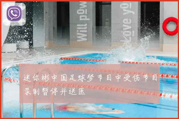 迷你彬中国足球梦节目中受伤节目录制暂停并送医