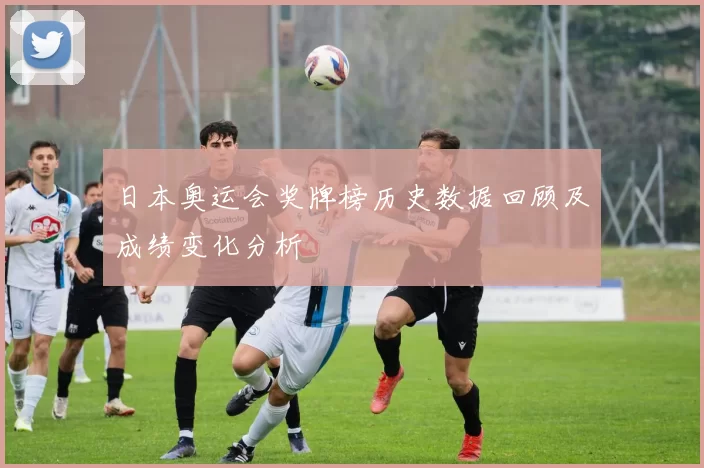 日本奥运会奖牌榜历史数据回顾及成绩变化分析