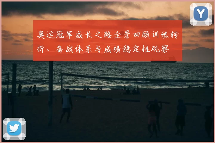 奥运冠军成长之路全景回顾训练转折、备战体系与成绩稳定性观察