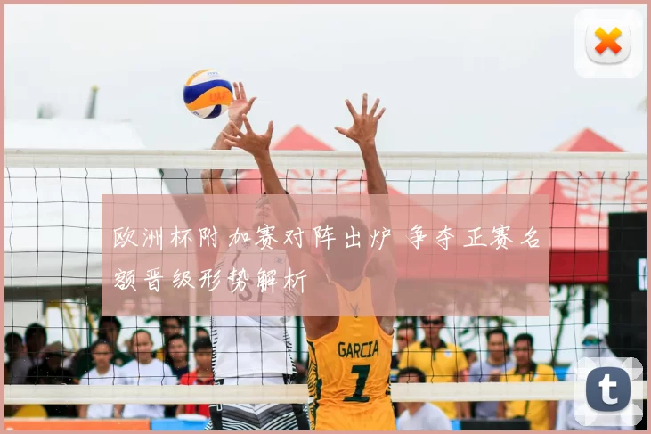 欧洲杯附加赛对阵出炉 争夺正赛名额晋级形势解析