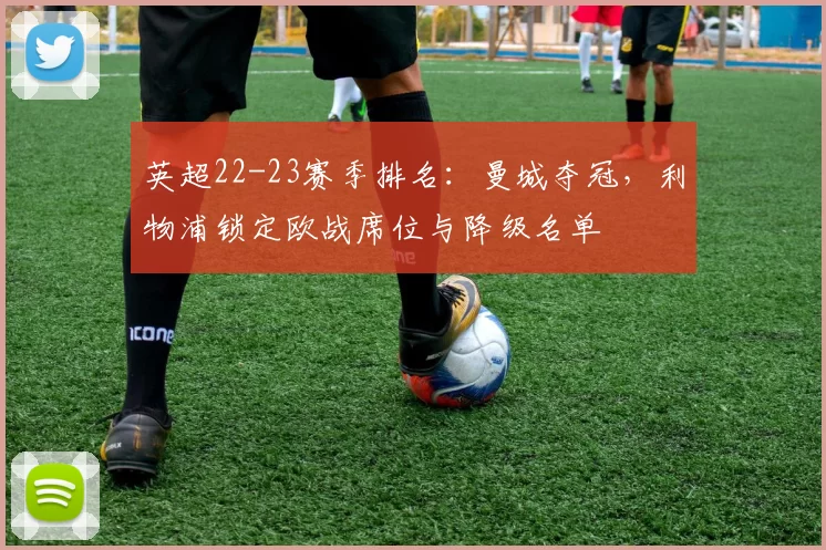 英超22-23赛季排名：曼城夺冠，利物浦锁定欧战席位与降级名单