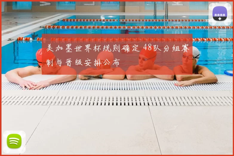 美加墨世界杯规则确定 48队分组赛制与晋级安排公布