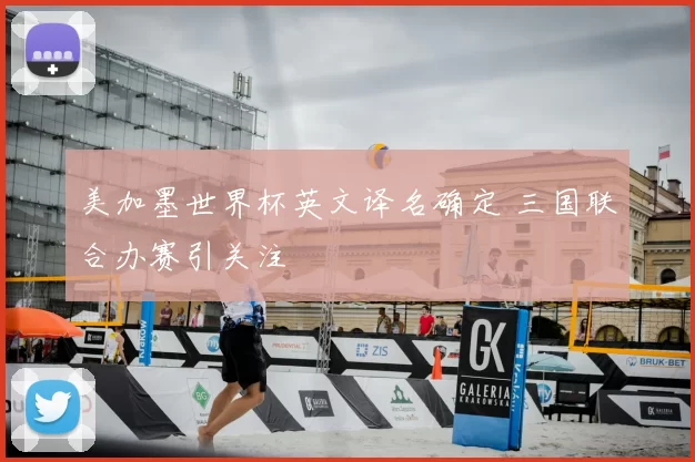 美加墨世界杯英文译名确定 三国联合办赛引关注