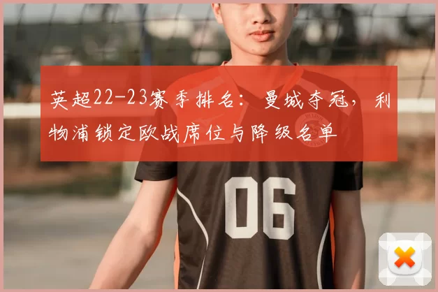 英超22-23赛季排名：曼城夺冠，利物浦锁定欧战席位与降级名单