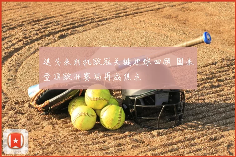 迭戈米利托欧冠关键进球回顾 国米登顶欧洲赛场再成焦点