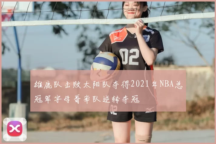 雄鹿队击败太阳队夺得2021年NBA总冠军字母哥率队逆转夺冠