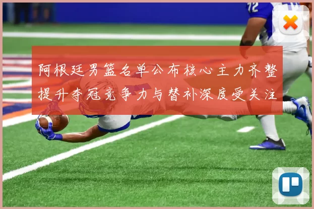 阿根廷男篮名单公布核心主力齐整提升夺冠竞争力与替补深度受关注