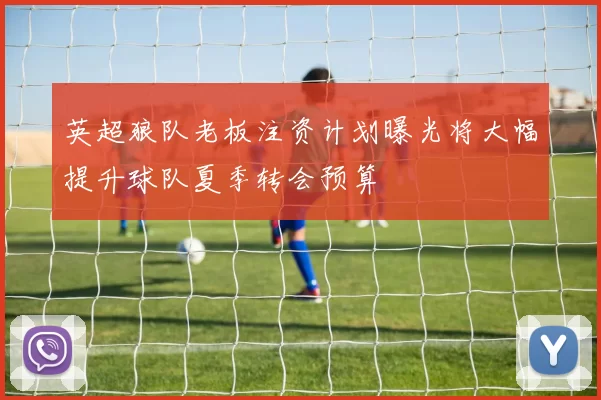 英超狼队老板注资计划曝光将大幅提升球队夏季转会预算