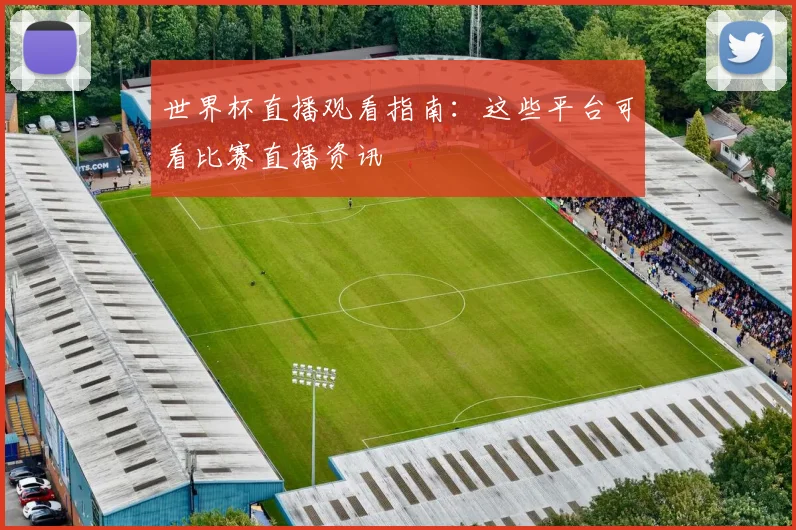 世界杯直播观看指南:这些平台可看比赛直播资讯