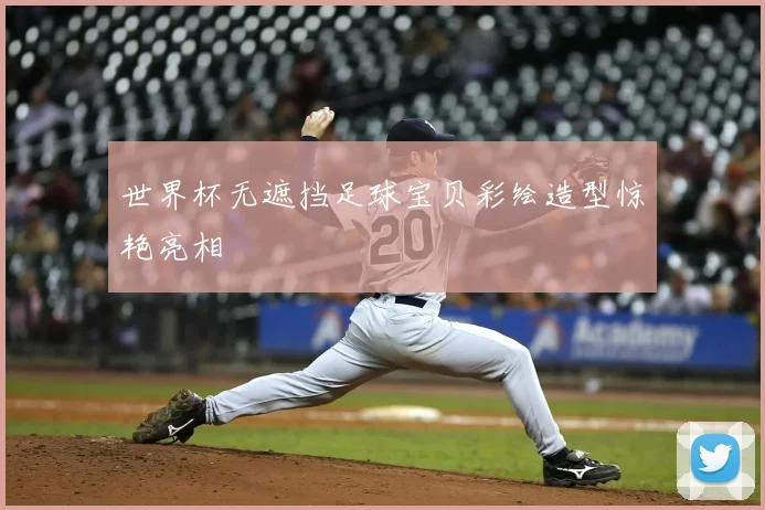 世界杯无遮挡足球宝贝彩绘造型惊艳亮相