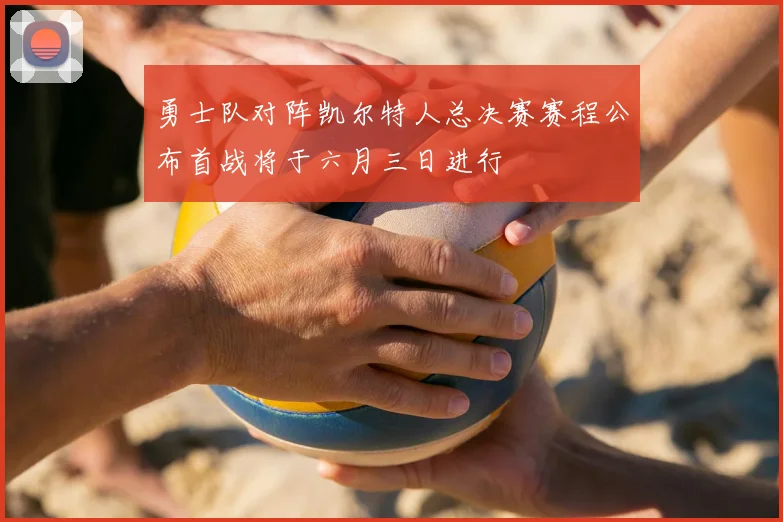勇士队对阵凯尔特人总决赛赛程公布首战将于六月三日进行