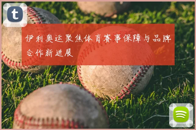 伊利奥运聚焦体育赛事保障与品牌合作新进展