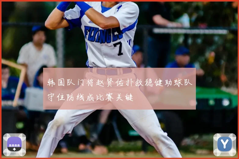 韩国队门将赵贤佑扑救稳健助球队守住防线成比赛关键