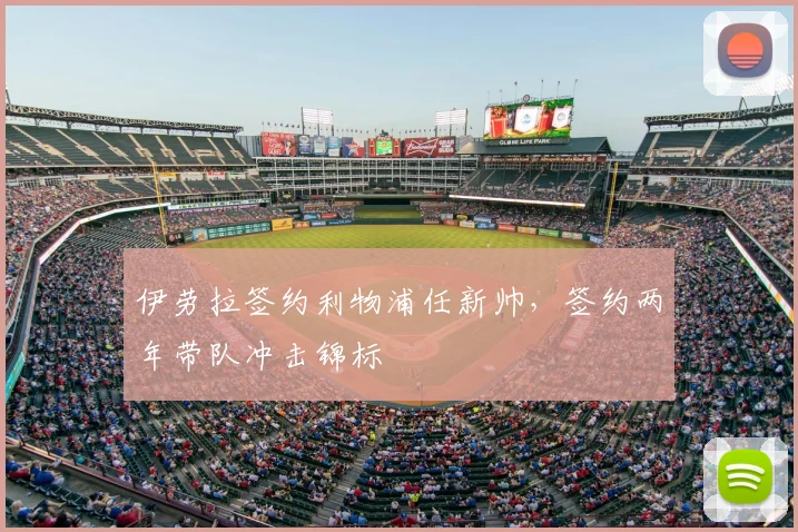 伊劳拉签约利物浦任新帅，签约两年带队冲击锦标