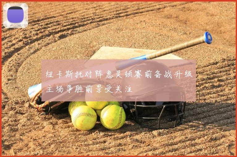 纽卡斯托对阵惠灵顿赛前备战升级主场争胜前景受关注