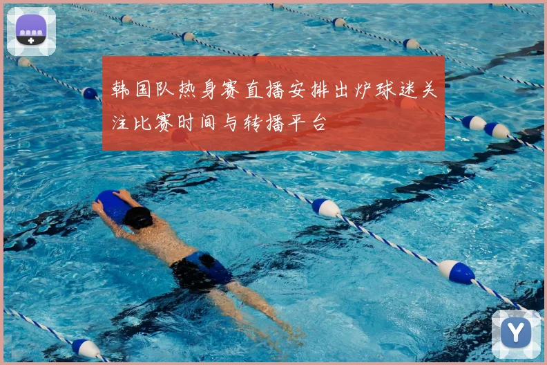 韩国队热身赛直播安排出炉球迷关注比赛时间与转播平台