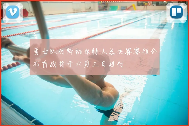 勇士队对阵凯尔特人总决赛赛程公布首战将于六月三日进行